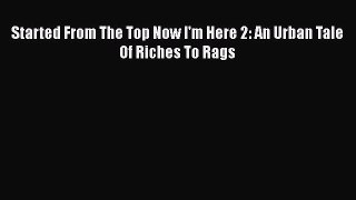 PDF Started From The Top Now I'm Here 2: An Urban Tale Of Riches To Rags  Read Online