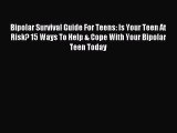 READ book  Bipolar Survival Guide For Teens: Is Your Teen At Risk? 15 Ways To Help & Cope