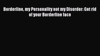 DOWNLOAD FREE E-books  Borderline my Personality not my Disorder: Get rid of your Borderline