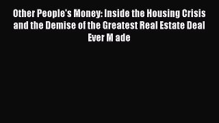 READbook Other People's Money: Inside the Housing Crisis and the Demise of the Greatest Real