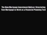 READbook The New Mortgage Investment Advisor: Structuring Your Mortgage to Work as a Financial