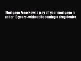 READbook Mortgage Free: How to pay off your mortgage in under 10 years -without becoming a
