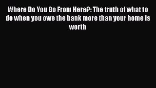 Free[PDF]Downlaod Where Do You Go From Here?: The truth of what to do when you owe the bank