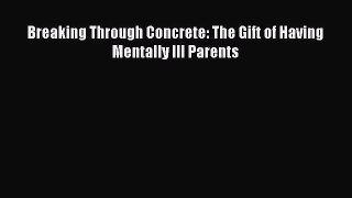 READ book  Breaking Through Concrete: The Gift of Having Mentally Ill Parents#  Full E-Book