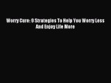 READ book  Worry Cure: 9 Strategies To Help You Worry Less And Enjoy Life More#  Full Free