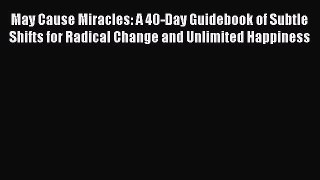 [Read] May Cause Miracles: A 40-Day Guidebook of Subtle Shifts for Radical Change and Unlimited