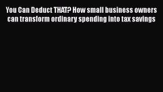 READbook You Can Deduct THAT? How small business owners can transform ordinary spending into