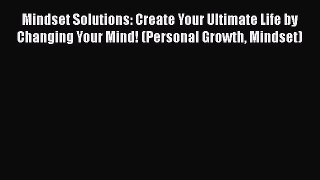 [Read] Mindset Solutions: Create Your Ultimate Life by Changing Your Mind! (Personal Growth