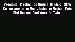 Read Vegetarian Crockpot: 50 Original Hands-Off Slow Cooker Vegetarian Meals Including Mexican