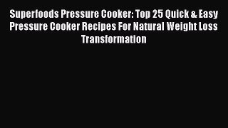 Read Superfoods Pressure Cooker: Top 25 Quick & Easy Pressure Cooker Recipes For Natural Weight