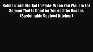Read Salmon from Market to Plate: When You Want to Eat Salmon That Is Good for You and the