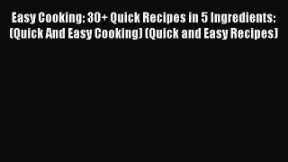 Read Easy Cooking: 30+ Quick Recipes in 5 Ingredients: (Quick And Easy Cooking) (Quick and