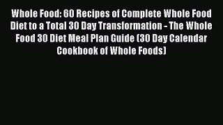 Read Whole Food: 60 Recipes of Complete Whole Food Diet to a Total 30 Day Transformation -