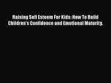 Read Raising Self Esteem For Kids: How To Build Children's Confidence and Emotional Maturity.