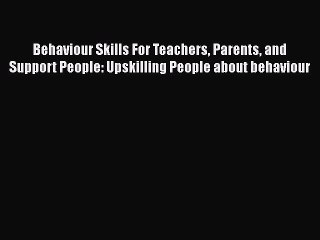 Read Behaviour Skills For Teachers Parents and Support People: Upskilling People about behaviour