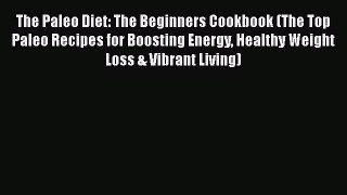 Read The Paleo Diet: The Beginners Cookbook (The Top Paleo Recipes for Boosting Energy Healthy