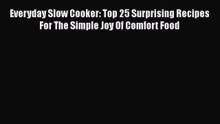 Read Everyday Slow Cooker: Top 25 Surprising Recipes For The Simple Joy Of Comfort Food Ebook