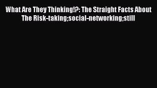 Read What Are They Thinking!?: The Straight Facts About The Risk-takingsocial-networkingstill