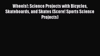 Read Wheels!: Science Projects with Bicycles Skateboards and Skates (Score! Sports Science