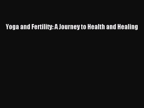 Read Yoga and Fertility: A Journey to Health and Healing Ebook Free