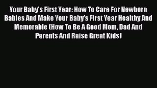 Download Your Baby's First Year: How To Care For Newborn Babies And Make Your Baby's First