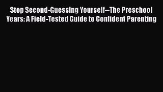 Read Stop Second-Guessing Yourself--The Preschool Years: A Field-Tested Guide to Confident