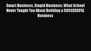 READbook Smart Business Stupid Business: What School Never Taught You About Building a SUCCESSFUL