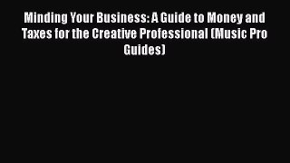 FREEDOWNLOAD Minding Your Business: A Guide to Money and Taxes for the Creative Professional