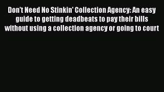 EBOOKONLINE Don't Need No Stinkin' Collection Agency: An easy guide to getting deadbeats to