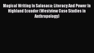 Read Magical Writing In Salasaca: Literacy And Power In Highland Ecuador (Westview Case Studies