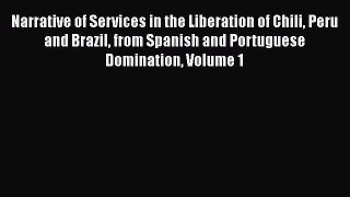 Read Narrative of Services in the Liberation of Chili Peru and Brazil from Spanish and Portuguese