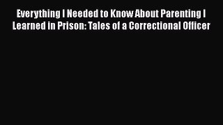 Read Everything I Needed to Know About Parenting I Learned in Prison: Tales of a Correctional