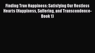 [Read] Finding True Happiness: Satisfying Our Restless Hearts (Happiness Suffering and Transcendence-Book