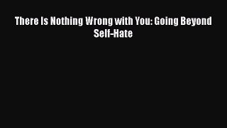 [Download] There Is Nothing Wrong with You: Going Beyond Self-Hate E-Book Download
