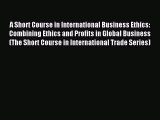 Download A Short Course in International Business Ethics: Combining Ethics and Profits in Global