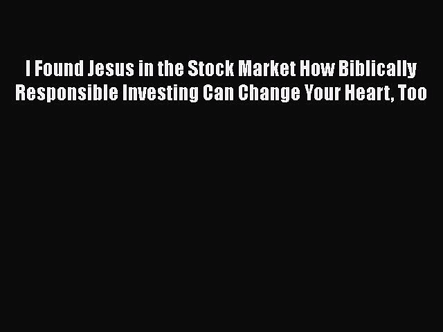 [PDF] I Found Jesus in the Stock Market How Biblically Responsible Investing Can Change Your