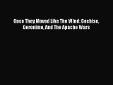 Read Once They Moved Like The Wind: Cochise Geronimo And The Apache Wars PDF Online