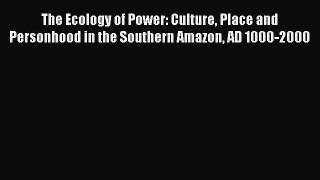Read The Ecology of Power: Culture Place and Personhood in the Southern Amazon AD 1000-2000