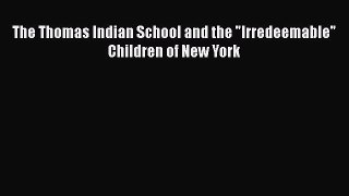 Read The Thomas Indian School and the Irredeemable Children of New York Ebook Online