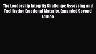Read The Leadership Integrity Challenge: Assessing and Facilitating Emotional Maturity Expanded