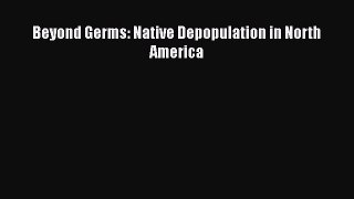 Read Beyond Germs: Native Depopulation in North America Ebook Free