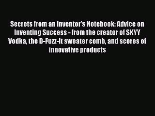 Read Secrets from an Inventor's Notebook: Advice on Inventing Success - from the creator of