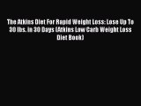 Read The Atkins Diet For Rapid Weight Loss: Lose Up To 30 lbs. in 30 Days (Atkins Low Carb