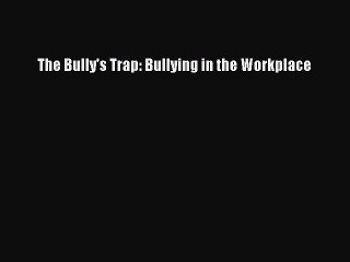 Read The Bully's Trap: Bullying in the Workplace ebook textbooks