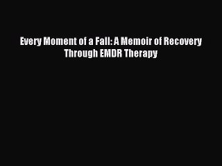 READ book  Every Moment of a Fall: A Memoir of Recovery Through EMDR Therapy#  Full Ebook