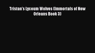 [Download] Tristan's Lyceum Wolves (Immortals of New Orleans Book 3)  Read Online
