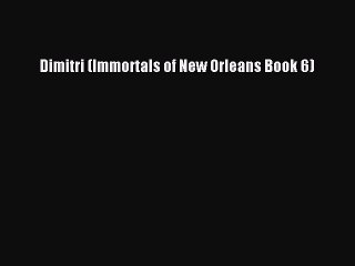 [Read PDF] Dimitri (Immortals of New Orleans Book 6) Free Books