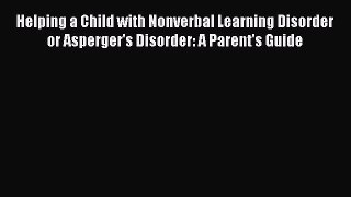 Read Helping a Child with Nonverbal Learning Disorder or Asperger's Disorder: A Parent's Guide