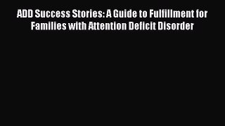 Read ADD Success Stories: A Guide to Fulfillment for Families with Attention Deficit Disorder