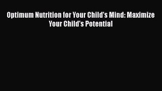Read Optimum Nutrition for Your Child's Mind: Maximize Your Child's Potential Ebook Free